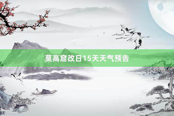 莫高窟改日15天天气预告