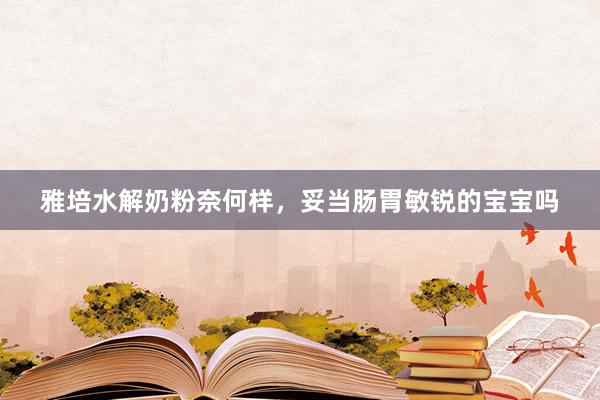 雅培水解奶粉奈何样，妥当肠胃敏锐的宝宝吗